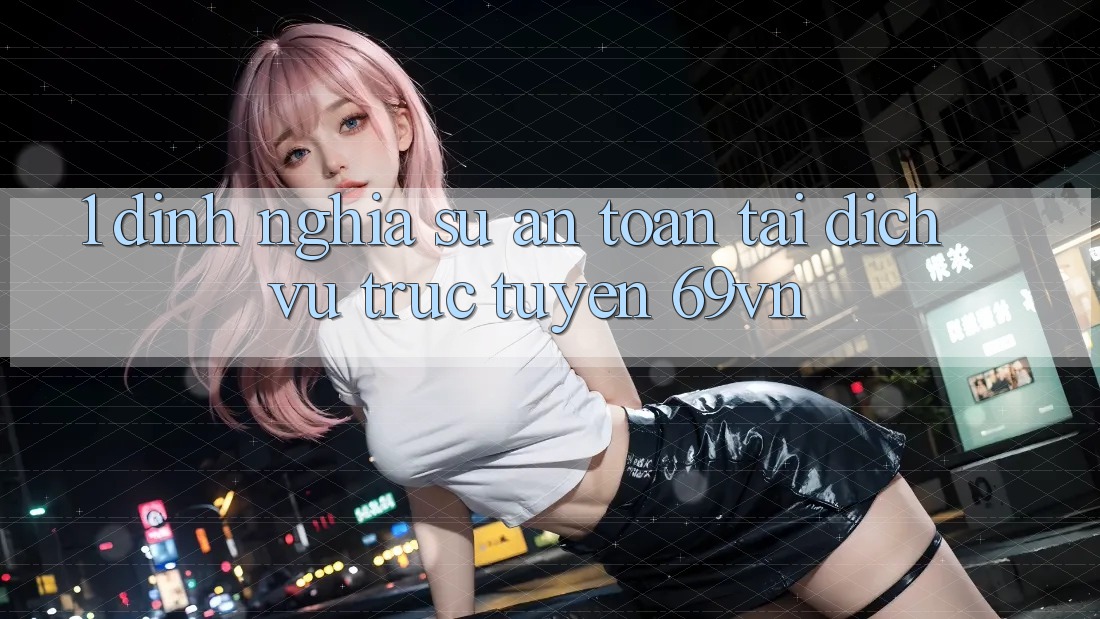 1. Định Nghĩa Sự “An Toàn” Tại Dịch vụ trực tuyến 69vn 1. Định Nghĩa Sự “An Toàn” Tại Dịch vụ trực tuyến 69vn
