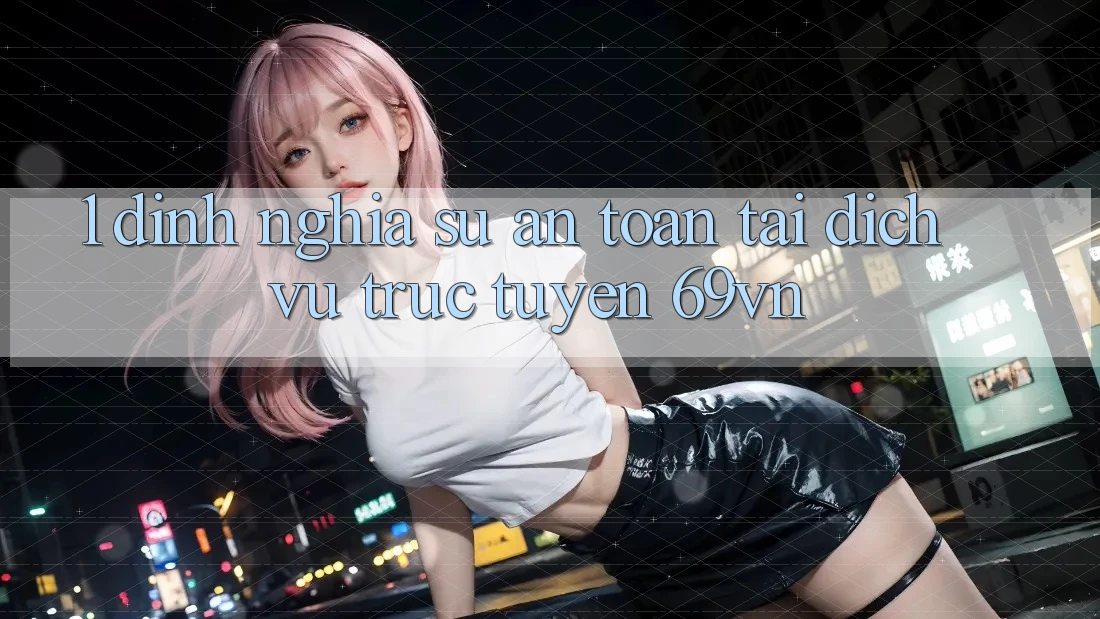 1. Định Nghĩa Sự “An Toàn” Tại Dịch vụ trực tuyến 69vn 1. Định Nghĩa Sự “An Toàn” Tại Dịch vụ trực tuyến 69vn
