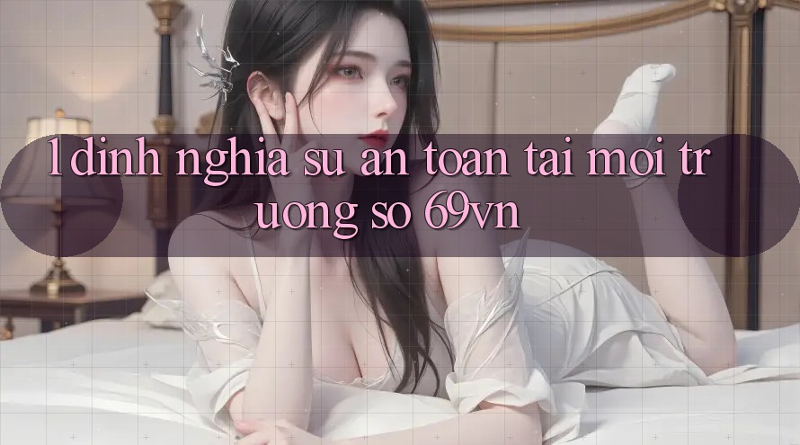 1. Định Nghĩa Sự “An Toàn” Tại Môi trường số 69vn 1. Định Nghĩa Sự “An Toàn” Tại Môi trường số 69vn