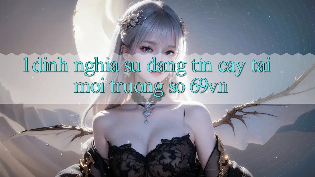 1. Định Nghĩa Sự “Đáng tin cậy” Tại Môi trường số 69vn