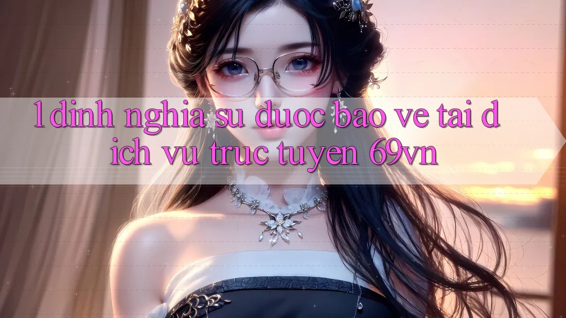 1. Định Nghĩa Sự “Được bảo vệ” Tại Dịch vụ trực tuyến 69vn