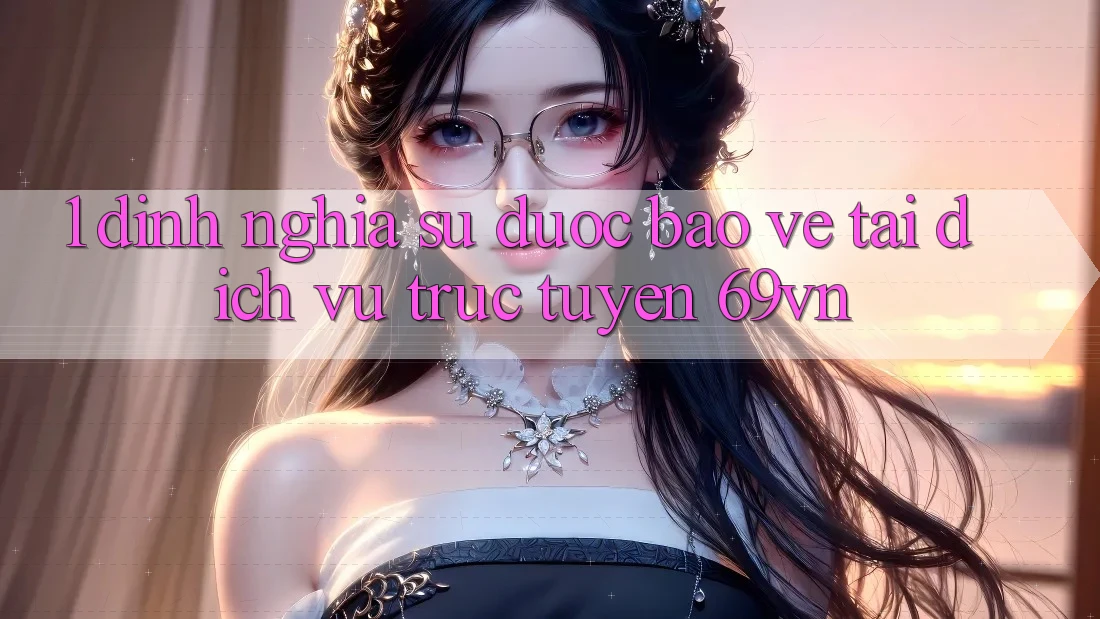 1. Định Nghĩa Sự “Được bảo vệ” Tại Dịch vụ trực tuyến 69vn 1. Định Nghĩa Sự “Được bảo vệ” Tại Dịch vụ trực tuyến 69vn