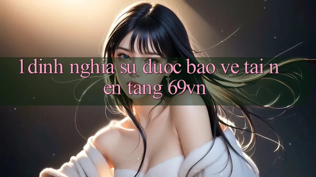 1. Định Nghĩa Sự “Được bảo vệ” Tại Nền tảng 69vn