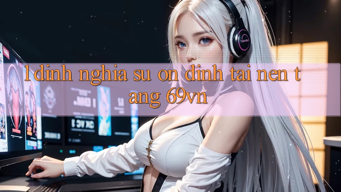 1. Định Nghĩa Sự “Ổn định” Tại Nền tảng 69vn 1. Định Nghĩa Sự “Ổn định” Tại Nền tảng 69vn