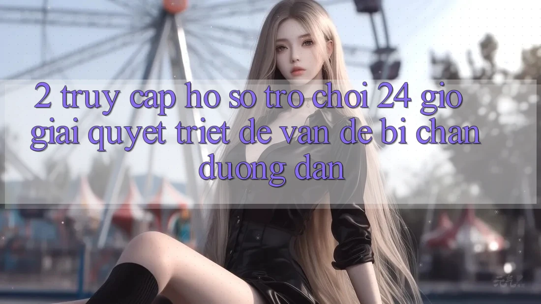 2. Truy cập hồ sơ Trò chơi 24 Giờ: Giải Quyết Triệt Để Vấn Đề Bị Chặn Đường dẫn