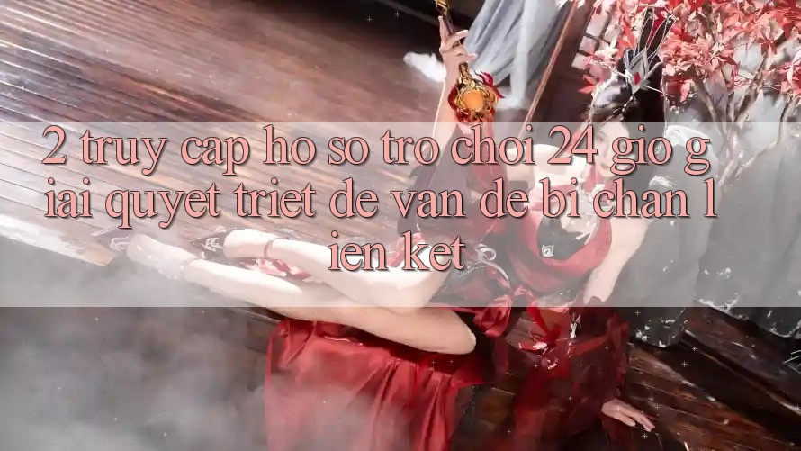 2. Truy cập hồ sơ Trò chơi 24 Giờ: Giải Quyết Triệt Để Vấn Đề Bị Chặn Liên Kết 2. Truy cập hồ sơ Trò chơi 24 Giờ: Giải Quyết Triệt Để Vấn Đề Bị Chặn Liên Kết