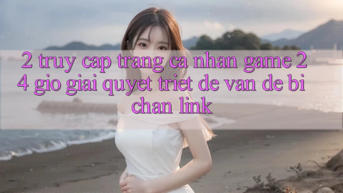 2. Truy cập trang cá nhân Game 24 Giờ: Giải Quyết Triệt Để Vấn Đề Bị Chặn Link 2. Truy cập trang cá nhân Game 24 Giờ: Giải Quyết Triệt Để Vấn Đề Bị Chặn Link