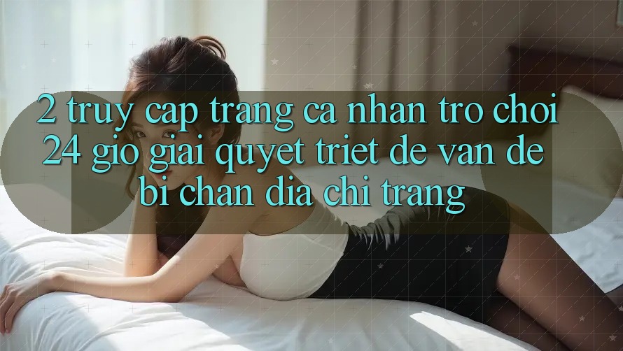 2. Truy cập trang cá nhân Trò chơi 24 Giờ: Giải Quyết Triệt Để Vấn Đề Bị Chặn Địa chỉ trang 2. Truy cập trang cá nhân Trò chơi 24 Giờ: Giải Quyết Triệt Để Vấn Đề Bị Chặn Địa chỉ trang