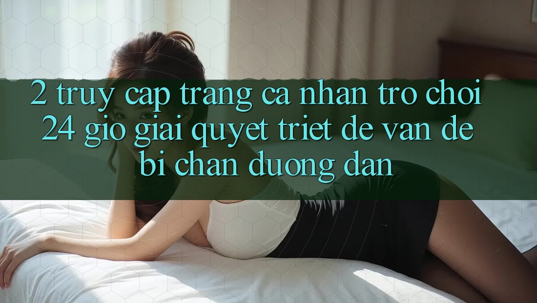 2. Truy cập trang cá nhân Trò chơi 24 Giờ: Giải Quyết Triệt Để Vấn Đề Bị Chặn Đường dẫn 2. Truy cập trang cá nhân Trò chơi 24 Giờ: Giải Quyết Triệt Để Vấn Đề Bị Chặn Đường dẫn