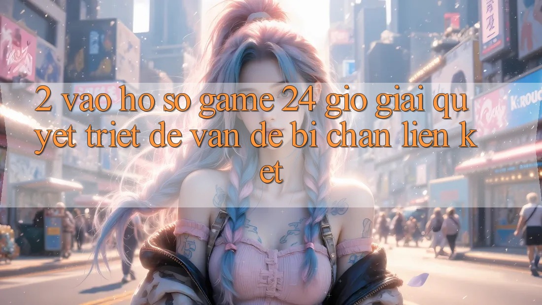 2. Vào hồ sơ Game 24 Giờ: Giải Quyết Triệt Để Vấn Đề Bị Chặn Liên Kết 2. Vào hồ sơ Game 24 Giờ: Giải Quyết Triệt Để Vấn Đề Bị Chặn Liên Kết