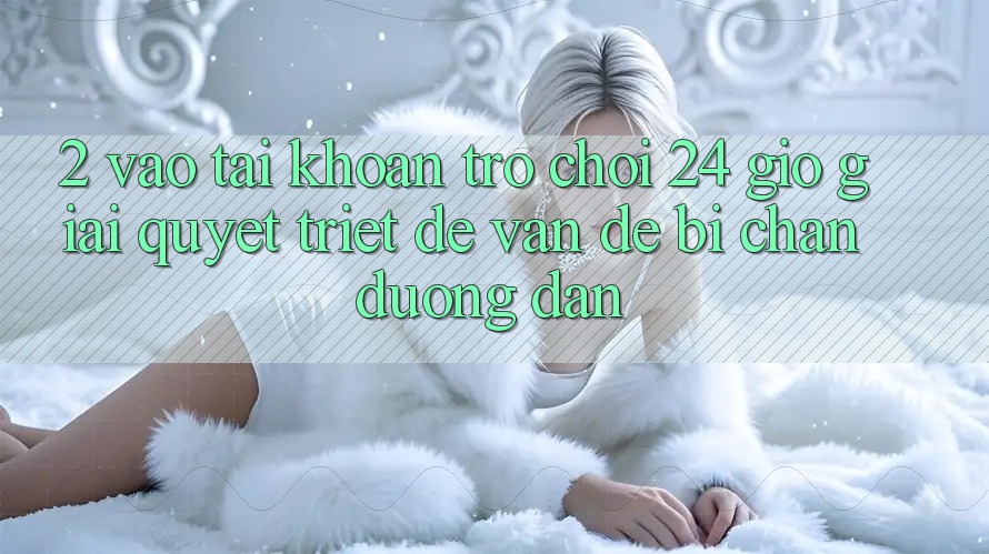 2. Vào tài khoản Trò chơi 24 Giờ: Giải Quyết Triệt Để Vấn Đề Bị Chặn Đường dẫn