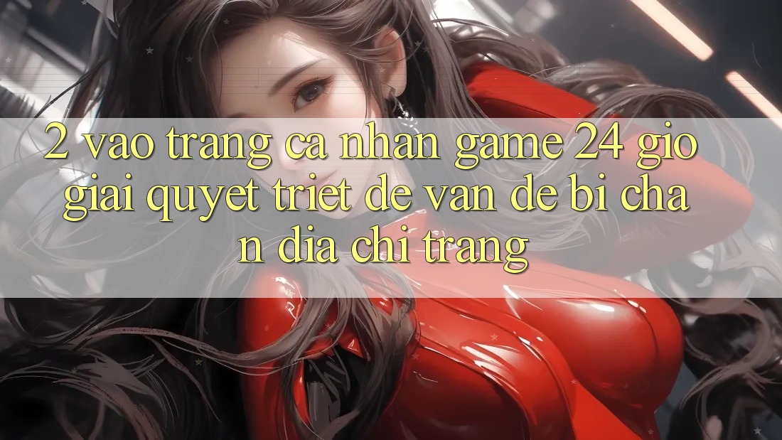 2. Vào trang cá nhân Game 24 Giờ: Giải Quyết Triệt Để Vấn Đề Bị Chặn Địa chỉ trang 2. Vào trang cá nhân Game 24 Giờ: Giải Quyết Triệt Để Vấn Đề Bị Chặn Địa chỉ trang