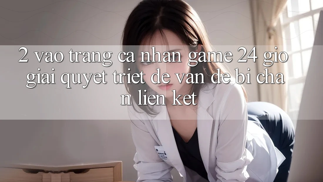 2. Vào trang cá nhân Game 24 Giờ: Giải Quyết Triệt Để Vấn Đề Bị Chặn Liên Kết 2. Vào trang cá nhân Game 24 Giờ: Giải Quyết Triệt Để Vấn Đề Bị Chặn Liên Kết