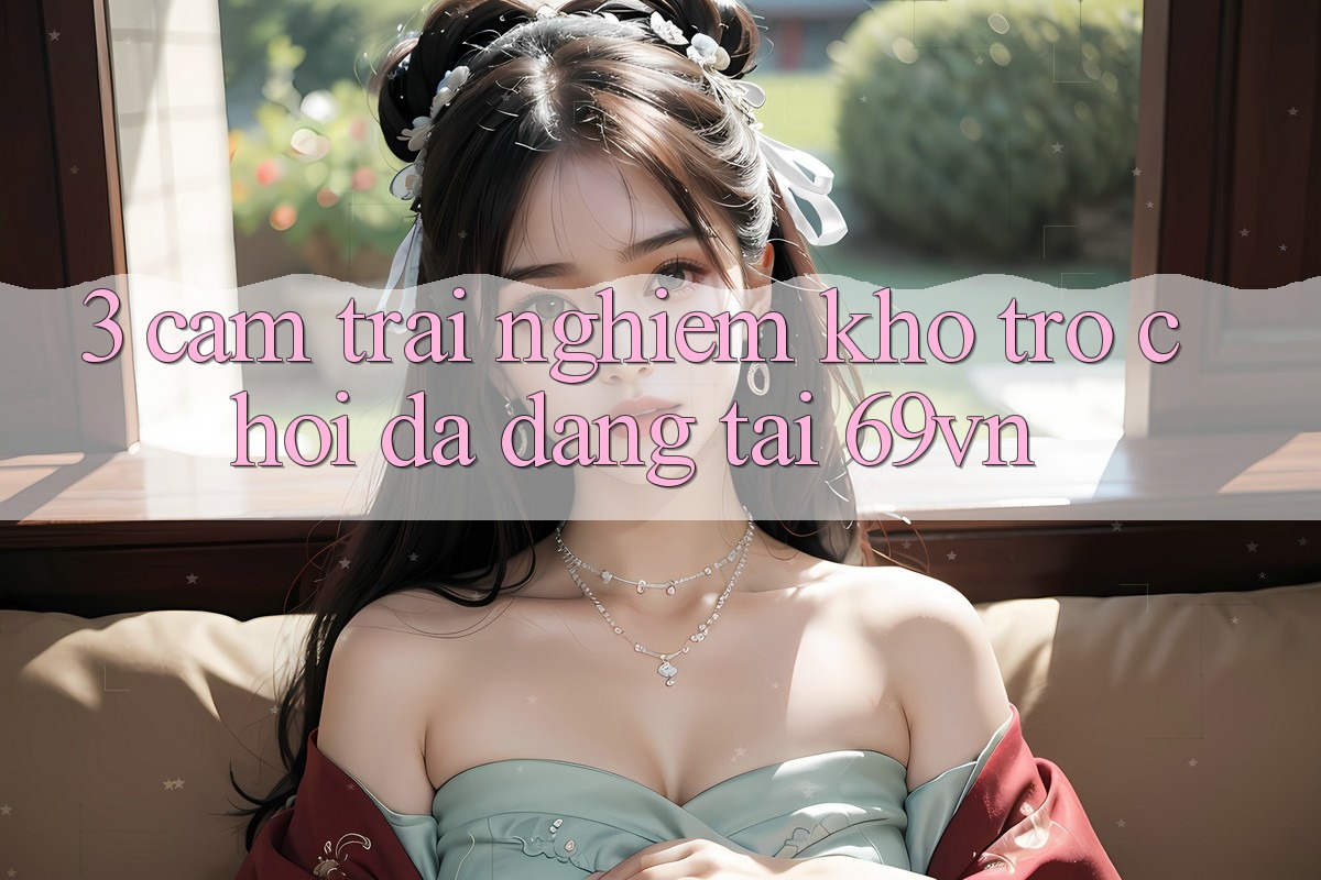 3. Cảm trải nghiệm Kho Trò Chơi Đa Dạng Tại 69vn