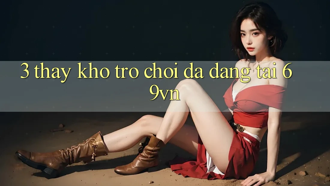 3. Thấy Kho Trò Chơi Đa Dạng Tại 69vn 3. Thấy Kho Trò Chơi Đa Dạng Tại 69vn