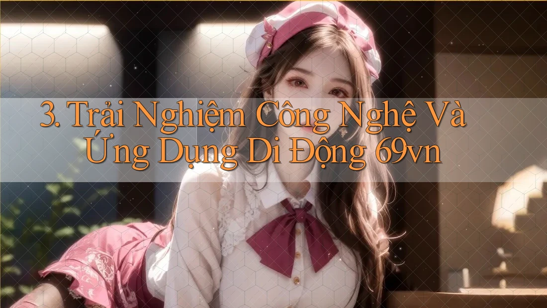 3. Trải Nghiệm Công Nghệ Và Ứng Dụng Di Động 69vn 3. Trải Nghiệm Công Nghệ Và Ứng Dụng Di Động 69vn