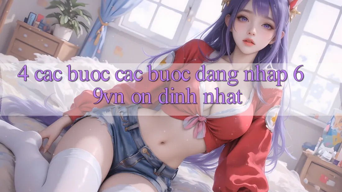 4. Các bước Các Bước Đăng Nhập 69vn Ổn định Nhất 4. Các bước Các Bước Đăng Nhập 69vn Ổn định Nhất