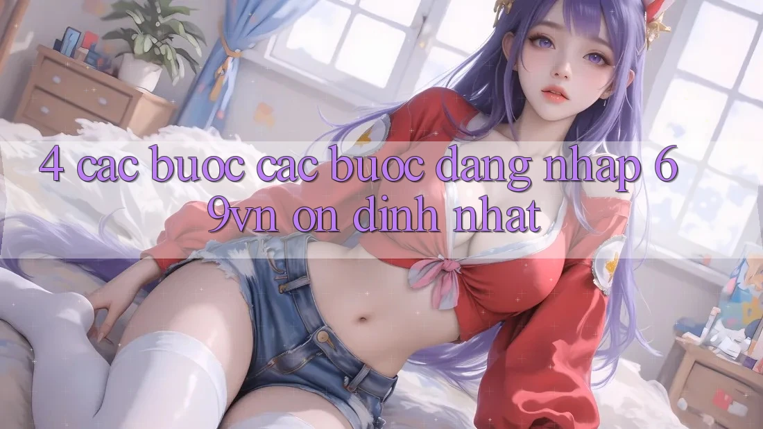 4. Các bước Các Bước Đăng Nhập 69vn Ổn định Nhất 4. Các bước Các Bước Đăng Nhập 69vn Ổn định Nhất