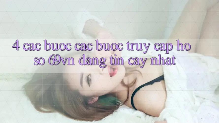 4. Các bước Các Bước Truy cập hồ sơ 69vn Đáng tin cậy Nhất 4. Các bước Các Bước Truy cập hồ sơ 69vn Đáng tin cậy Nhất