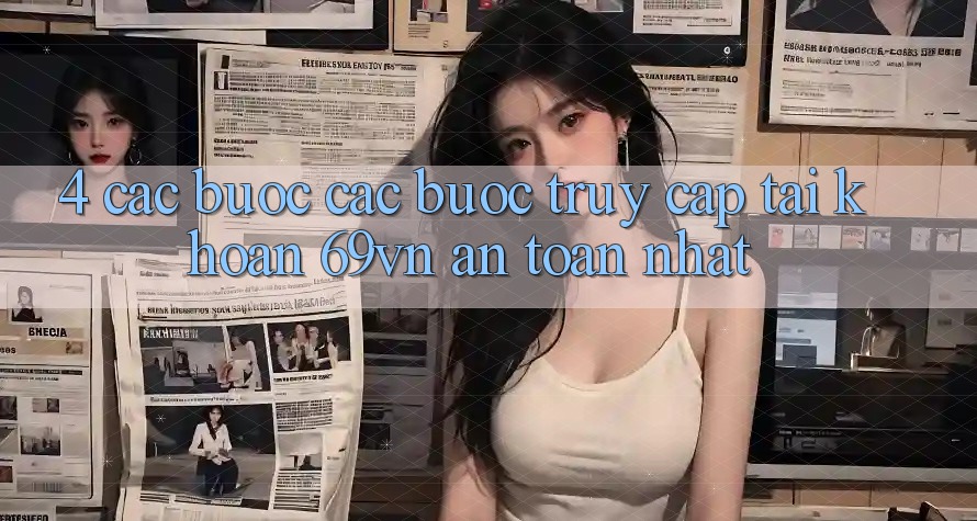 4. Các bước Các Bước Truy cập tài khoản 69vn An Toàn Nhất 4. Các bước Các Bước Truy cập tài khoản 69vn An Toàn Nhất