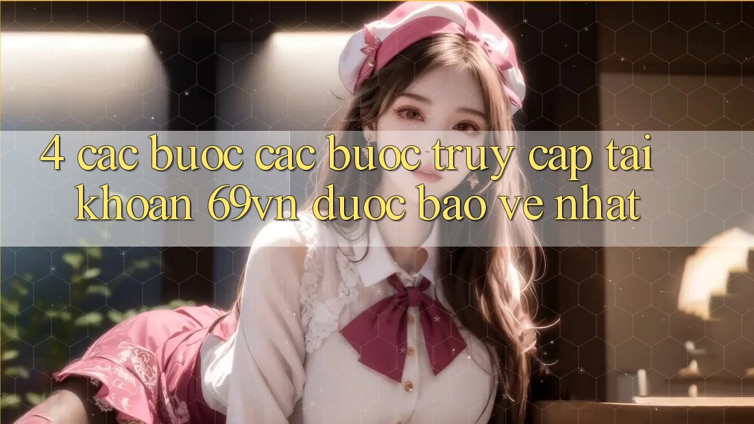 4. Các bước Các Bước Truy cập tài khoản 69vn Được bảo vệ Nhất 4. Các bước Các Bước Truy cập tài khoản 69vn Được bảo vệ Nhất