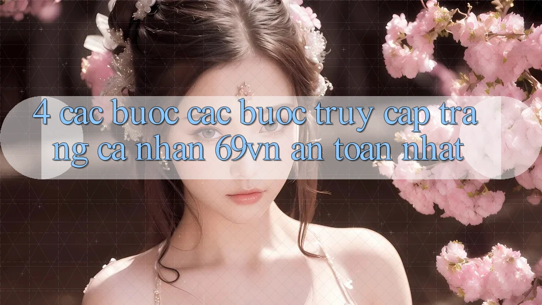 4. Các bước Các Bước Truy cập trang cá nhân 69vn An toàn Nhất 4. Các bước Các Bước Truy cập trang cá nhân 69vn An toàn Nhất