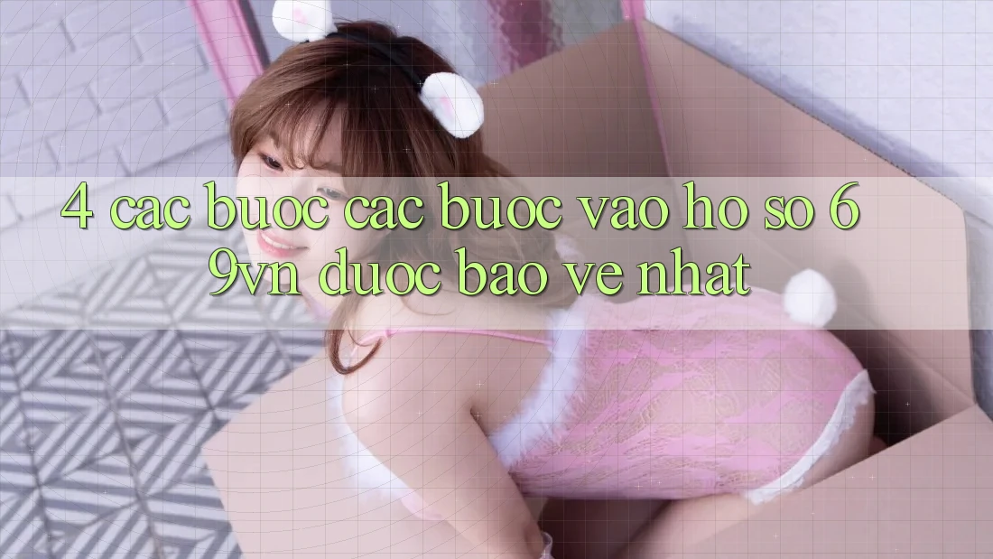 4. Các bước Các Bước Vào hồ sơ 69vn Được bảo vệ Nhất 4. Các bước Các Bước Vào hồ sơ 69vn Được bảo vệ Nhất