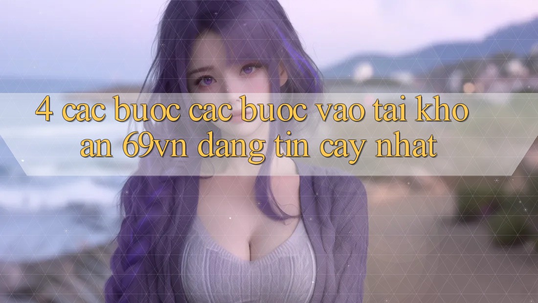 4. Các bước Các Bước Vào tài khoản 69vn Đáng tin cậy Nhất 4. Các bước Các Bước Vào tài khoản 69vn Đáng tin cậy Nhất