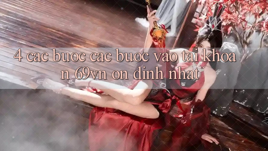 4. Các bước Các Bước Vào tài khoản 69vn Ổn định Nhất 4. Các bước Các Bước Vào tài khoản 69vn Ổn định Nhất