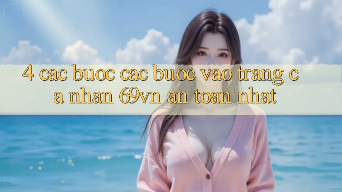 4. Các bước Các Bước Vào trang cá nhân 69vn An Toàn Nhất 4. Các bước Các Bước Vào trang cá nhân 69vn An Toàn Nhất
