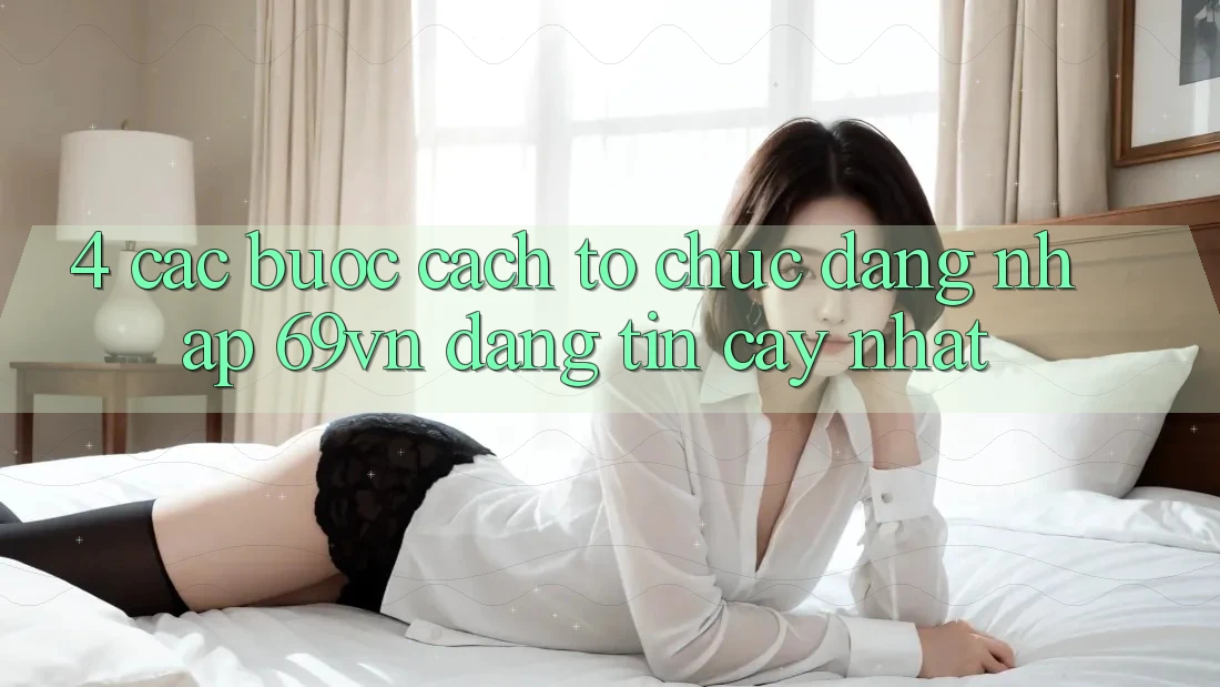 4. Các bước Cách tổ chức Đăng Nhập 69vn Đáng tin cậy Nhất 4. Các bước Cách tổ chức Đăng Nhập 69vn Đáng tin cậy Nhất