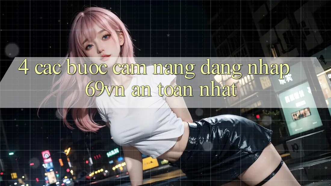 4. Các bước Cẩm nang Đăng nhập 69vn An Toàn Nhất 4. Các bước Cẩm nang Đăng nhập 69vn An Toàn Nhất