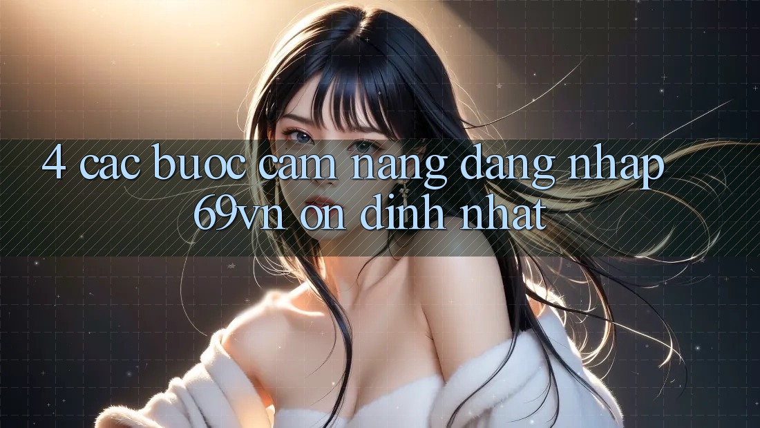 4. Các bước Cẩm nang Đăng Nhập 69vn Ổn định Nhất