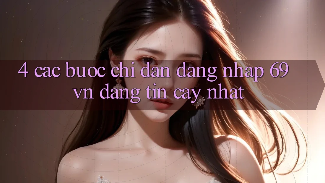 4. Các bước Chỉ dẫn Đăng Nhập 69vn Đáng tin cậy Nhất