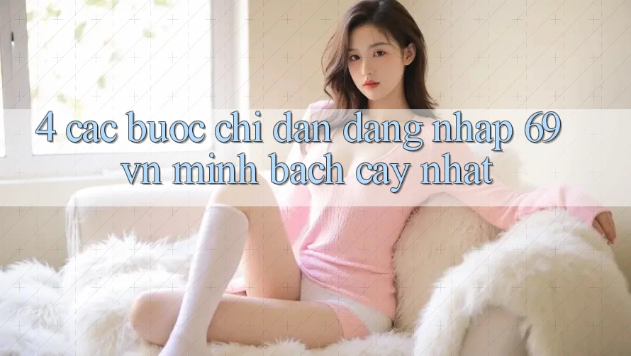 4. Các bước Chỉ dẫn Đăng Nhập 69vn Minh bạch cậy Nhất