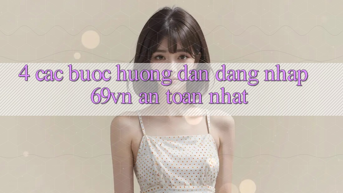 4. Các bước Hướng dẫn Đăng Nhập 69vn An Toàn Nhất 4. Các bước Hướng dẫn Đăng Nhập 69vn An Toàn Nhất