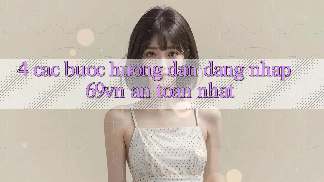 4. Các bước Hướng dẫn Đăng Nhập 69vn An Toàn Nhất