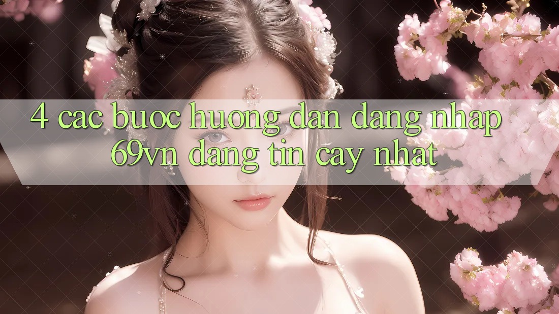 4. Các bước Hướng dẫn Đăng Nhập 69vn Đáng tin cậy Nhất 4. Các bước Hướng dẫn Đăng Nhập 69vn Đáng tin cậy Nhất