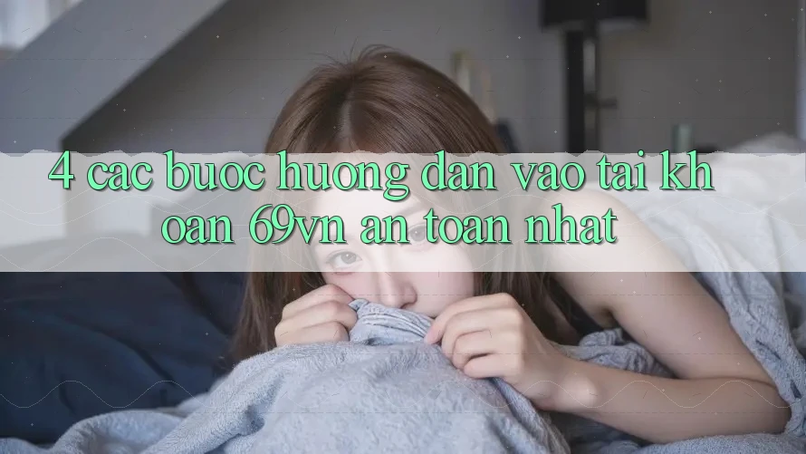 4. Các bước Hướng dẫn Vào tài khoản 69vn An Toàn Nhất 4. Các bước Hướng dẫn Vào tài khoản 69vn An Toàn Nhất
