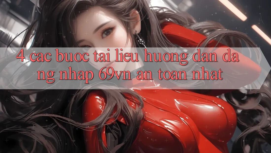 4. Các bước Tài liệu hướng dẫn Đăng Nhập 69vn An Toàn Nhất