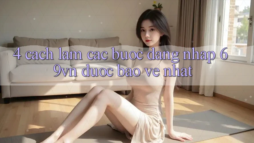 4. Cách làm Các Bước Đăng Nhập 69vn Được bảo vệ Nhất 4. Cách làm Các Bước Đăng Nhập 69vn Được bảo vệ Nhất