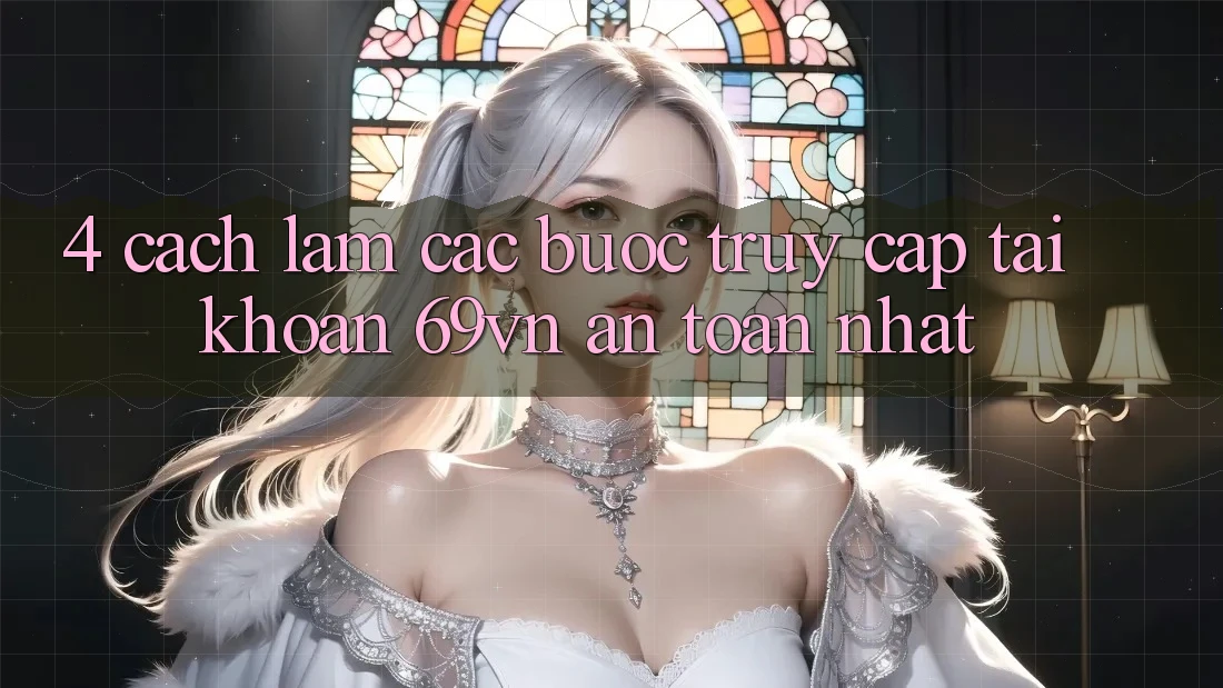 4. Cách làm Các Bước Truy cập tài khoản 69vn An Toàn Nhất 4. Cách làm Các Bước Truy cập tài khoản 69vn An Toàn Nhất