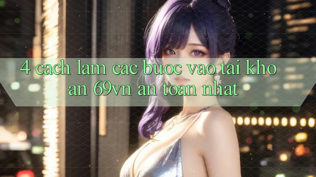 4. Cách làm Các bước Vào tài khoản 69vn An Toàn Nhất 4. Cách làm Các bước Vào tài khoản 69vn An Toàn Nhất