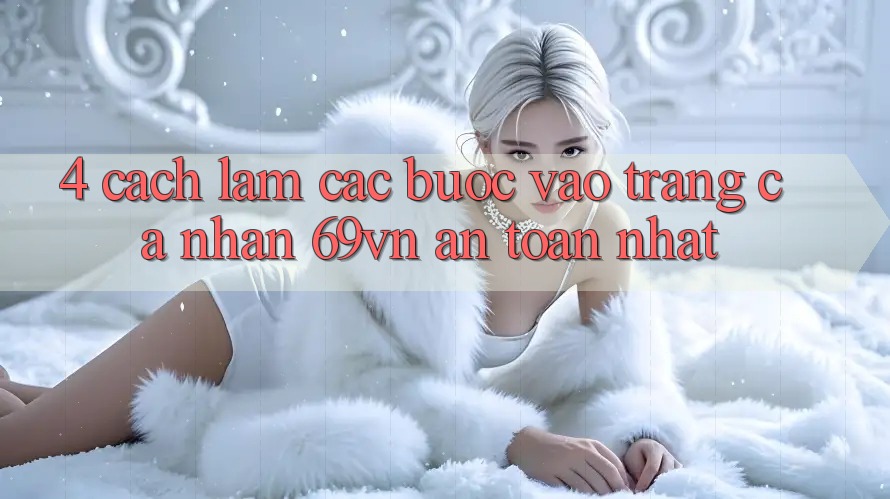 4. Cách làm Các bước Vào trang cá nhân 69vn An Toàn Nhất 4. Cách làm Các bước Vào trang cá nhân 69vn An Toàn Nhất