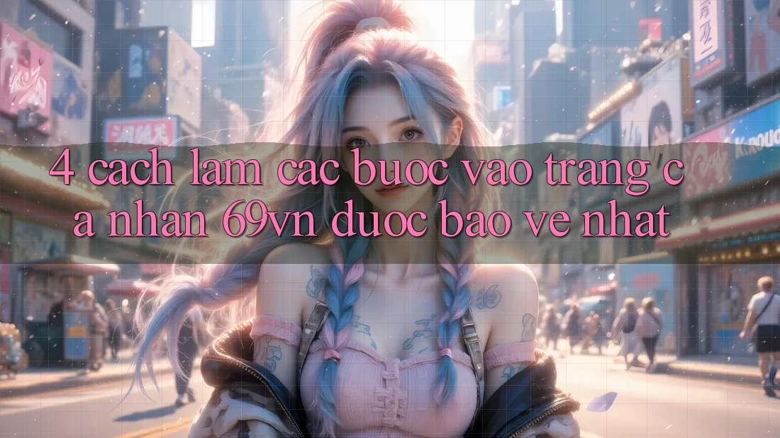 4. Cách làm Các Bước Vào trang cá nhân 69vn Được bảo vệ Nhất 4. Cách làm Các Bước Vào trang cá nhân 69vn Được bảo vệ Nhất