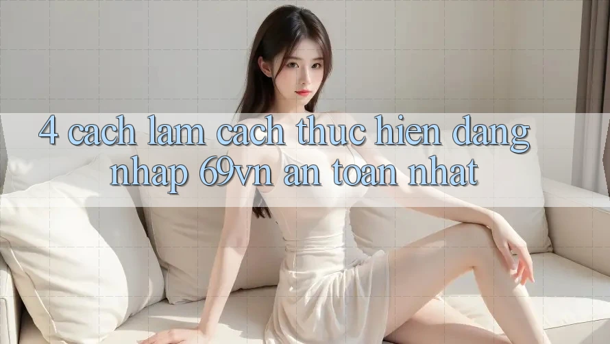 4. Cách làm Cách thực hiện Đăng Nhập 69vn An Toàn Nhất 4. Cách làm Cách thực hiện Đăng Nhập 69vn An Toàn Nhất