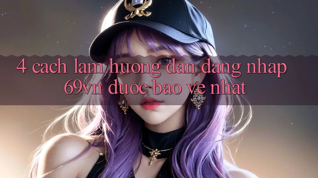 4. Cách làm Hướng dẫn Đăng Nhập 69vn Được bảo vệ Nhất 4. Cách làm Hướng dẫn Đăng Nhập 69vn Được bảo vệ Nhất