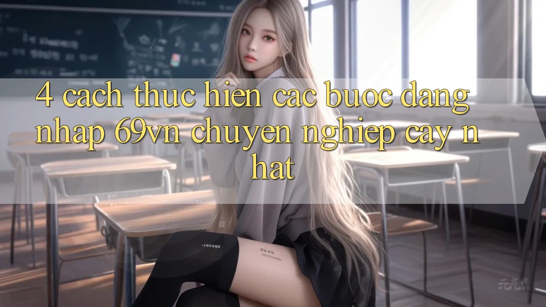 4. Cách thực hiện Các Bước Đăng Nhập 69vn Chuyên nghiệp cậy Nhất 4. Cách thực hiện Các Bước Đăng Nhập 69vn Chuyên nghiệp cậy Nhất