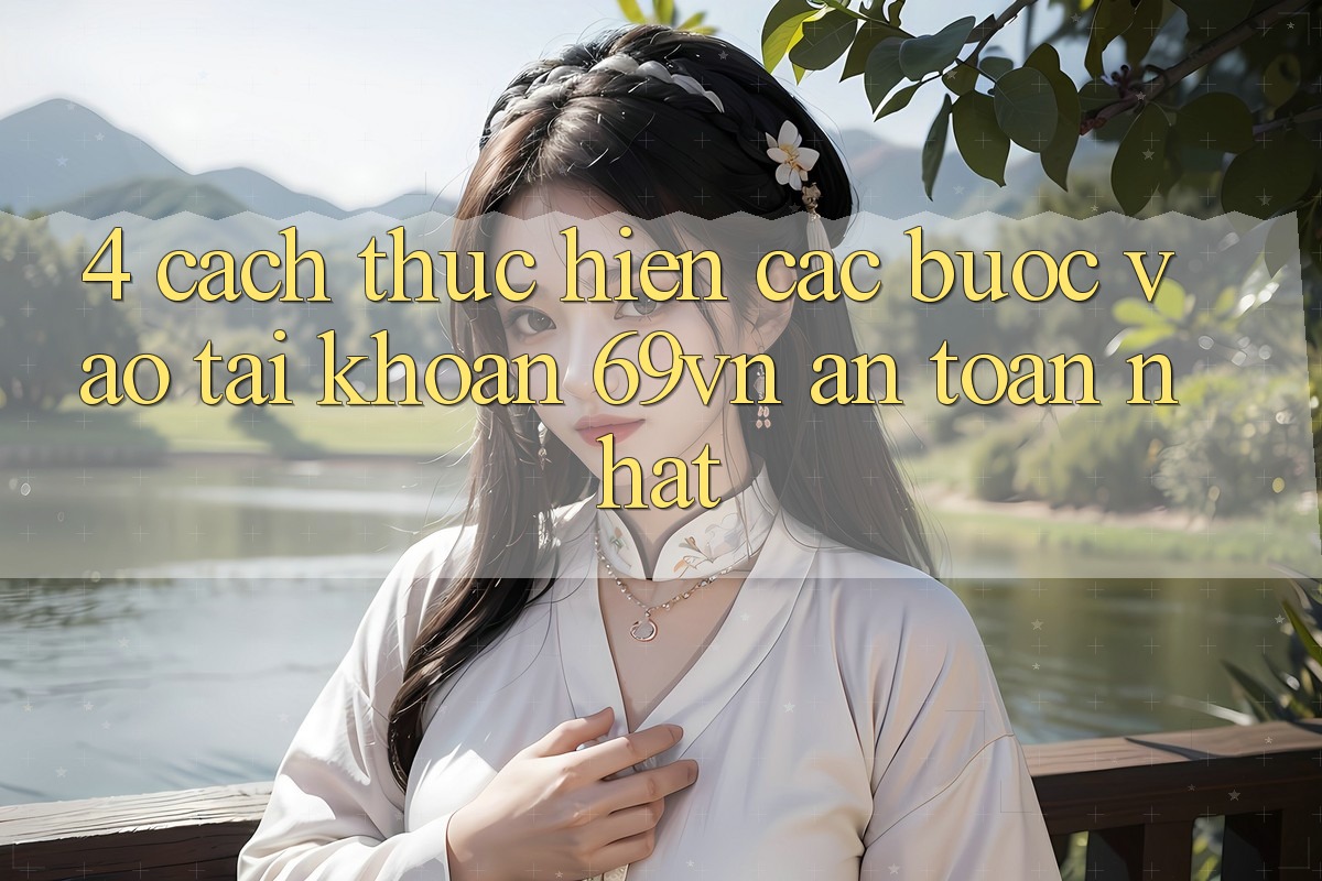 4. Cách thực hiện Các Bước Vào tài khoản 69vn An Toàn Nhất 4. Cách thực hiện Các Bước Vào tài khoản 69vn An Toàn Nhất