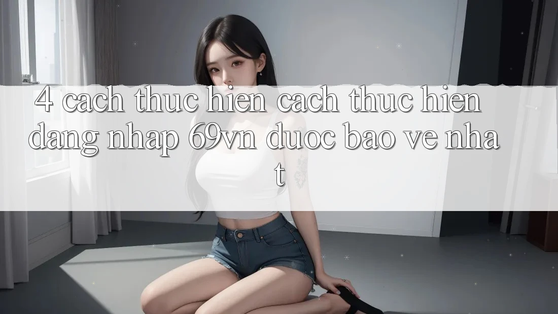 4. Cách thực hiện Cách thực hiện Đăng Nhập 69vn Được bảo vệ Nhất 4. Cách thực hiện Cách thực hiện Đăng Nhập 69vn Được bảo vệ Nhất